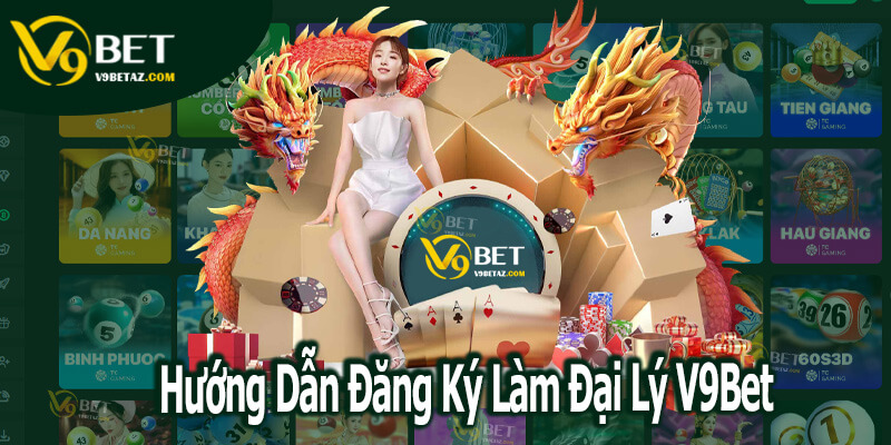 ĐẠI LÝ 2 Hướng Dẫn Đăng Ký Làm Đại Lý V9Bet