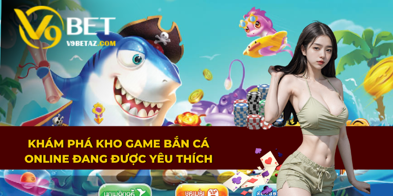 Bắn Cá Online Săn Thưởng Làm Giàu Nhanh Chóng Tại V9BET 2 Khám phá kho game bắn cá online đang được yêu thích nhất tại V9BET