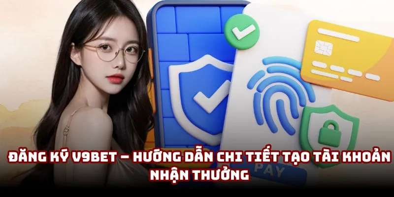 Đăng Ký V9BET | Hướng Dẫn Chi Tiết Tạo Tài Khoản Nhận Thưởng