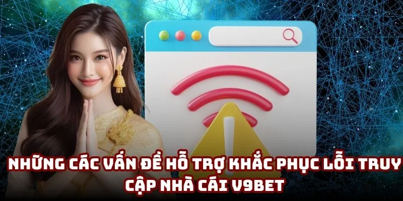 Link Vào V9BET 2025 | Truy Cập Nhanh Trong 1 Phút 4 Những các vấn đề hỗ trợ khắc phục lỗi truy cập nhà cái V9BET