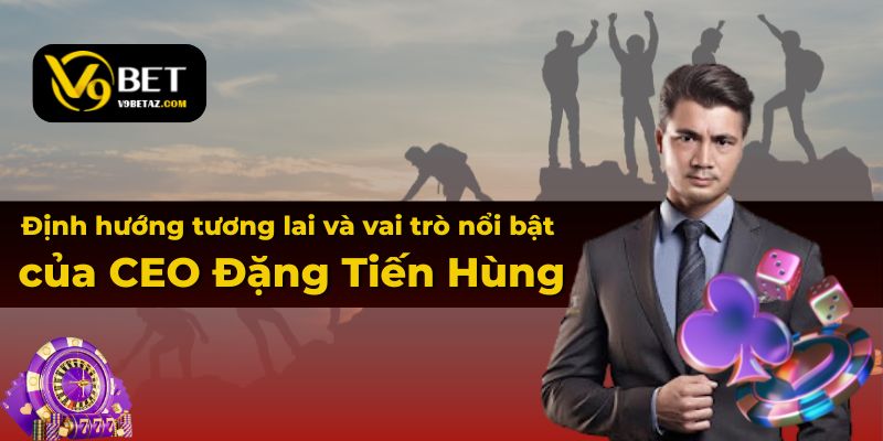 CEO ĐẶNG TIẾN HÙNG 2 Định hướng tương lai và vai trò nổi bật của CEO Đặng Tiến Hùng