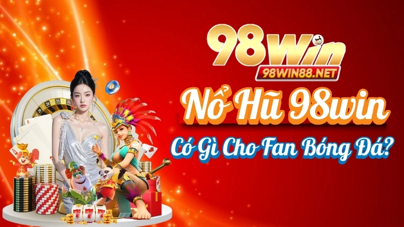Nổ Hũ 98win – Slot Game Jackpot Minh Bạch, Thưởng Lớn 2025 3 Nổ Hũ 98win Có Gì Cho Fan Bóng Đá?